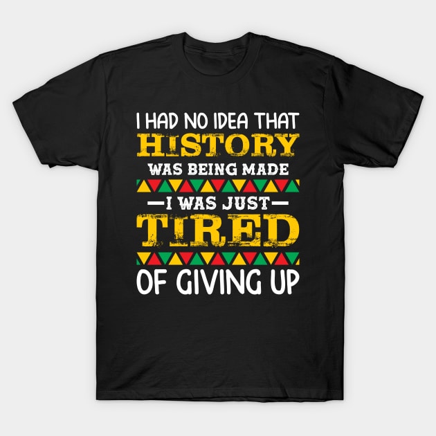 I had no idea that history was being made I was just tired of giving up, Black History Month T-Shirt by UrbanLifeApparel